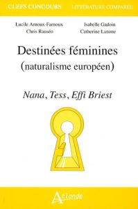 Destinées féminines (naturalisme européeen). Nana, Tess, Effi Briest - Arnoux-Farnoux Lucile - Gadoin Isabelle - Rauseo C