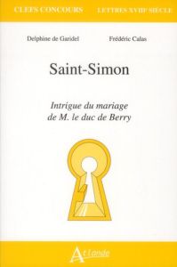 Saint-Simon, intrigue du mariage de M. Le duc de Berry - Garidel Delphine de - Calas Frédéric