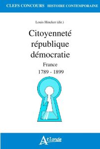 Citoyenneté république démocratie. France 1789-1899 - Hincker Louis