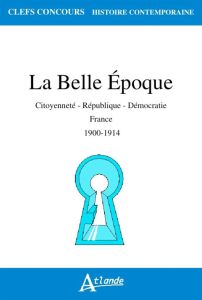 La Belle Epoque. Citoyenneté, République, démocratie, France 1900-1914 - Bouchet Julien