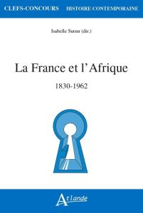 La France et l'Afrique. 1830-1962 - Surun Isabelle