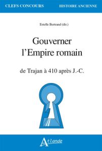 Gouverner l'Empire romain. De Trajan à 410 apr. J.-C. - Bertrand Estelle - Bérenger Agnès - Cosme Pierre -