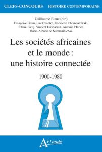 Les sociétés africaines et le monde : une histoire connectée. 1900-1980 - Blanc Guillaume - Blum Françoise - Chantre Luc - C