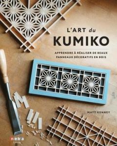 L'art du Kumiko. Apprendre à réaliser de beaux panneaux décoratifs en bois - Kenney Matt - George Sophie - Teague Matthew