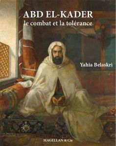 Abd el-Kader, le combat et la tolérance - Belaskri Yahia
