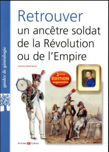 Retrouver un ancêtre soldat de la Révolution ou de l'Empire. 2e édition revue et augmentée - Malhache Jérôme