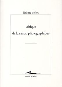 Critique de la raison photographique - Thélot Jérôme