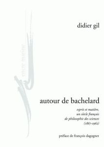 Autour de Bachelard. Esprit et matière, un siècle français de philosophie des sciences (1867-1962) - Gil Didier - Dagognet François
