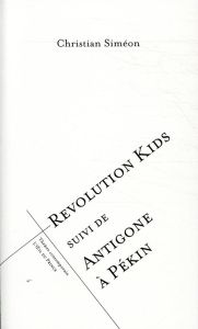 Revolution Kids suivi de Antigone à Pékin - Siméon Christian