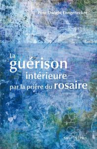 LA GUERISON INTERIEURE PAR LA PRIERE DU ROSAIRE - LONGENECKER, DWIGHT