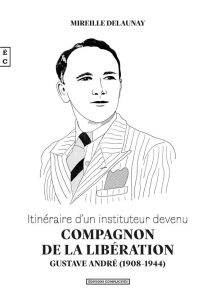 Itinéraire d'un instituteur devenu Compagnon de la Libération. Gustave André (1908-1914) - Delaunay Mireille