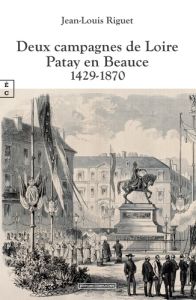 Deux campagnes de Loire. Patay en Beauce 1429-1870 - Riguet Jean-Louis
