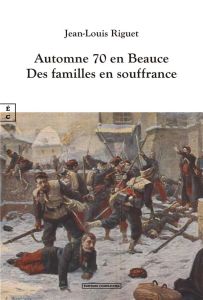 Automne 1870 en beauce : des familles en souffrance - Riguet Jean-Louis