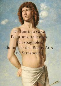 De Giotto à Goya. Peintures italiennes et espagnoles du musée des Beaux-Arts de Strasbourg - Jacquot Dominique - Kientz Guillaume - Lavallée Mi