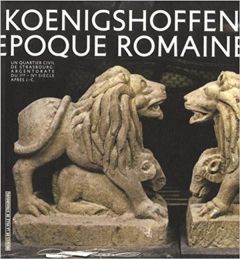 Vivre à Koenigshoffen à l'époque romaine. Un quartier civil de Strasbourg - Argentorate - du Ie-IVe - Schnitzler Bernadette - Flotté Pascal