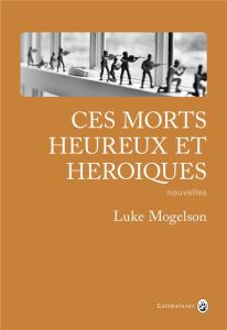 CES MORTS HEUREUX ET HEROIQUES - MOGELSON LUKE