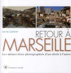 Retour à Marseille. Les mêmes lieux photographiés d'un siècle à l'autre - Quesney Daniel