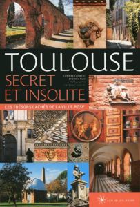 Toulouse secret et insolite. Les trésors cachés de la ville rose, Edition 2017 - Clément Corinne - Ruiz Sonia - Daubert Patrick