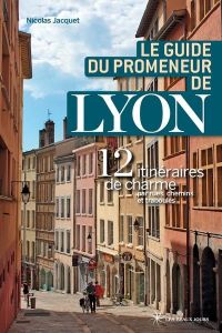 Le guide du promeneur de Lyon. 13 itinéraires de charmes par rues, chemins et traboules - Jacquet Nicolas Bruno - Boissière Aurélie