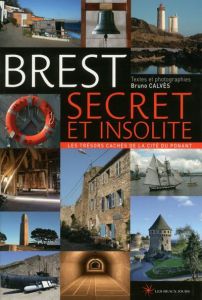 Brest secret et insolite. Les trésors cachés de la cité du Ponant - Calvès Bruno