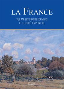 La France vue par ses écrivains et illustrée en peinture - Malle Alain - Beaufils Oriane - Perret Maxime
