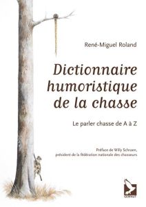 Dictionnaire humoristique de la chasse. Le parler chasse de A à Z - Roland René-Miguel - Schraen Willy