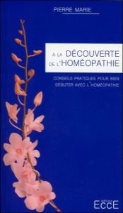 A la découverte de l'homéopathie / Conseils pratiques pour bien débuter avec l'homéopathie - Marie Pierre
