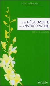 A la découverte de la naturopathie - Jeanblanc José
