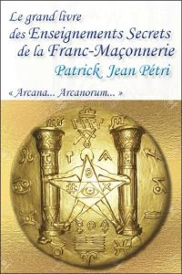 Le grand livre des enseignements secrets de la franc-maçonnerie. "Arcana... Arcanorum" - Petri Patrick-Jean