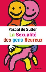 La sexualité des gens heureux - De Sutter Pascal