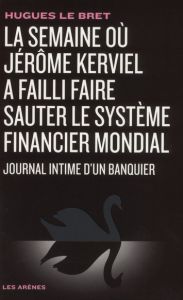 La semaine où Jérôme Kerviel a failli faire sauter le système financier mondial. Journal intime d'un - Le Bret Hugues