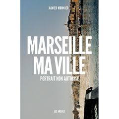 Marseille, ma ville. Portrait non autorisé - Monnier Xavier