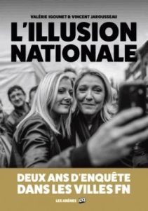 L'Illusion nationale. Deux ans d'enquête dans les villes FN - Jarousseau Vincent - Igounet Valérie