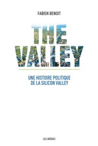 The Valley. Une histoire politique de la Silicon Valley - Benoit Fabien
