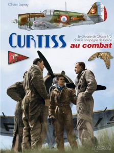 Curtiss au combat. Le Groupe de Chasse 1/5 dans la campagne de France - Lapray Olivier