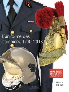 Les uniforme des Sapeurs-Pompiers, de 1700 à nos jours - Coune Frédéric
