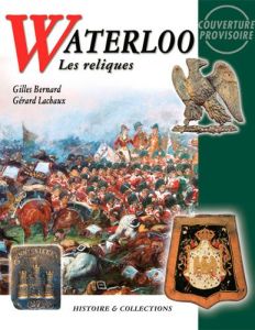 Waterloo. Les reliques 1815-2015 - Bernard Bertrand