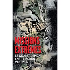 Missions extrêmes. Le GIGN et l'EPIGN en opération, 1976-2017 - Tanguy Jean-Marc