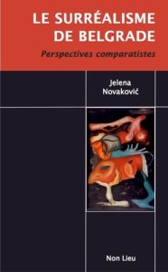 Le surrealisme de belgrade. Perspectives comparatistes - Novakovic Jelena