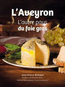 L'Aveyron, l'autre pays du foie gras - Bénazet Jean-Pierre - Bras Michel