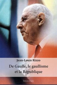 De Gaulle, le gaullisme et la République - Rizzo Jean-Louis - Gilder Alfred