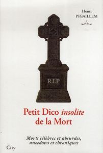Petit Dico insolite de la Mort. Morts célèbres et absurdes, anecdotes et chroniques - Pigaillem Henri