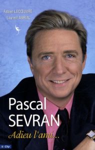 Pascal Sevran. Adieu l'ami... - Lecoeuvre Fabien - Abrial Laurent