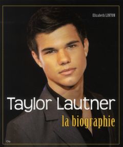 Taylor Lautner. La biographie - Linton Elizabeth