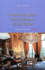 Histoires insolites des Présidents et de l'Elysée - Laurent Julien