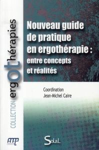 Nouveau guide de pratique en ergothérapie : entre concepts et réalités - Caire Jean-Michel