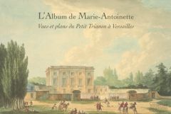 L'Album de Marie-Antoinette. Vues et plans du Petit Trianon à Versailles - Arizzoli-Clémentel Pierre