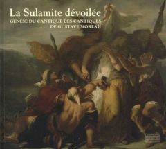 La Sulamite dévoilée. Genèse du Cantique des cantiques de Gustave Moreau - Forest Marie-Cécile - Rebsamen François