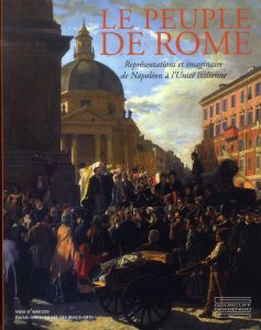 Le peuple de Rome. Représentations et imaginaire de Napoléon à l'Unité italienne - Bonfait Olivier