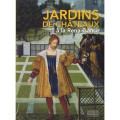 Jardins de châteaux à la Renaissance - Latrémolière Elisabeth - Girault Pierre-Gilles